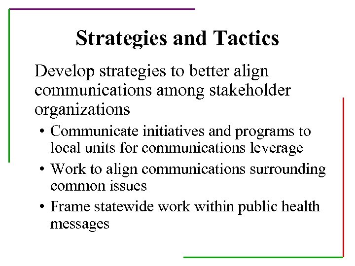 Strategies and Tactics Develop strategies to better align communications among stakeholder organizations • Communicate