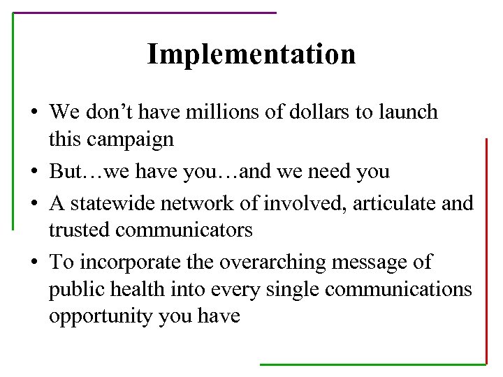 Implementation • We don’t have millions of dollars to launch this campaign • But…we