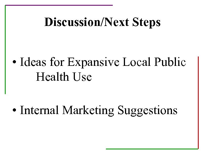 Discussion/Next Steps • Ideas for Expansive Local Public Health Use • Internal Marketing Suggestions