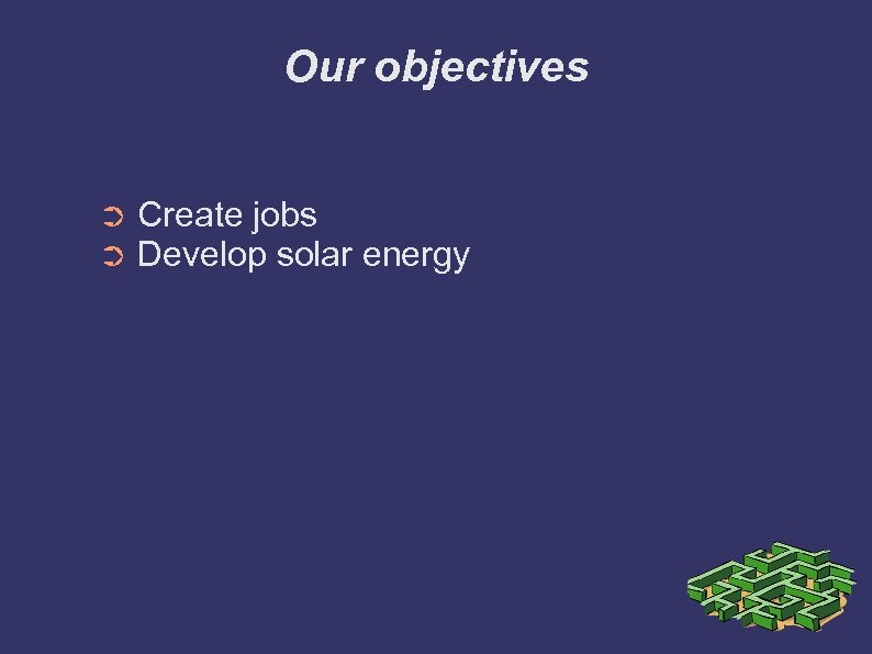 Our objectives ➲ ➲ Create jobs Develop solar energy 