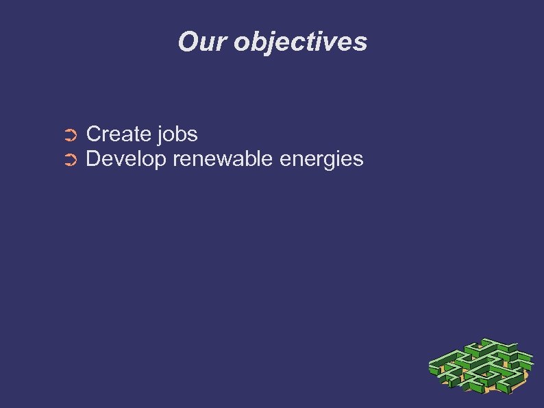 Our objectives ➲ ➲ Create jobs Develop renewable energies 