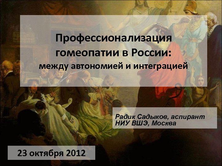 Профессионализация гомеопатии в России: между автономией и интеграцией Радик Садыков, аспирант НИУ ВШЭ, Москва