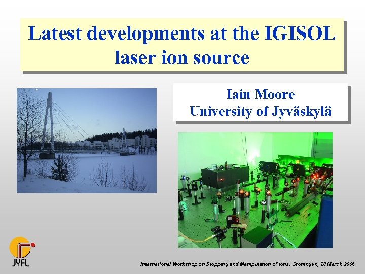 Latest developments at the IGISOL laser ion source Iain Moore University of Jyväskylä International