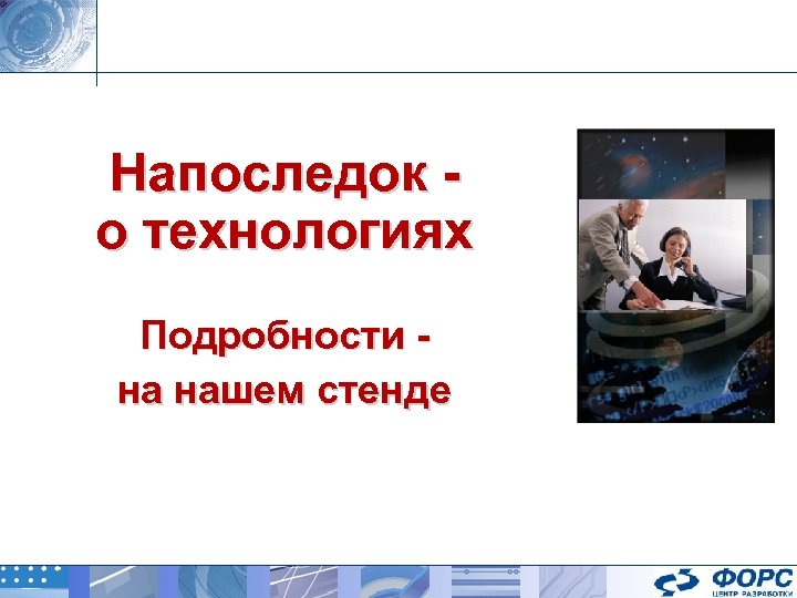 Напоследок о технологиях Подробности на нашем стенде 