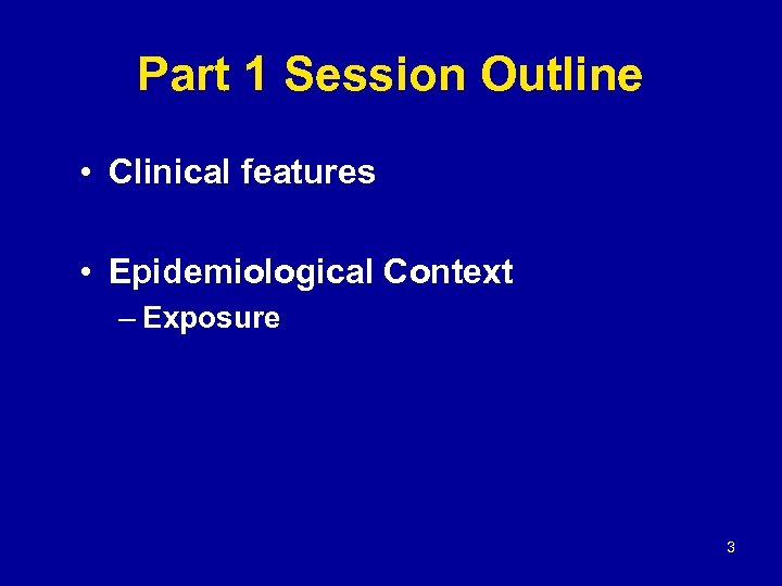 Part 1 Session Outline • Clinical features • Epidemiological Context – Exposure 3 