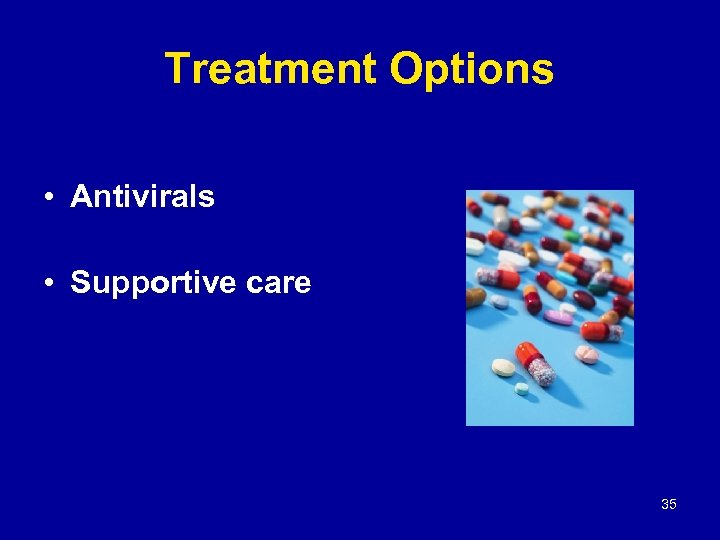 Treatment Options • Antivirals • Supportive care 35 