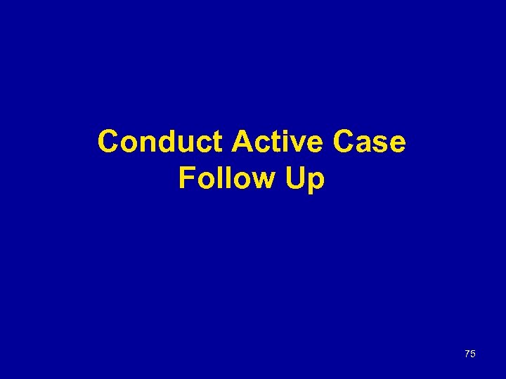 Conduct Active Case Follow Up 75 