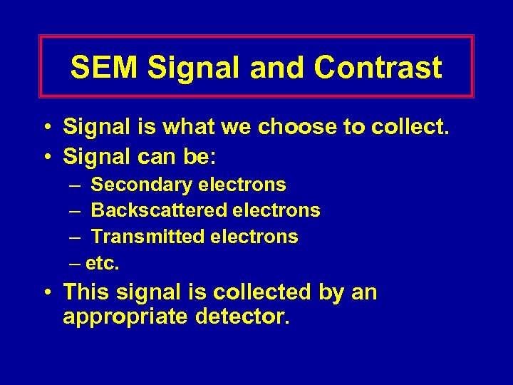 SEM Signal and Contrast • Signal is what we choose to collect. • Signal