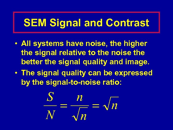 SEM Signal and Contrast • All systems have noise, the higher the signal relative
