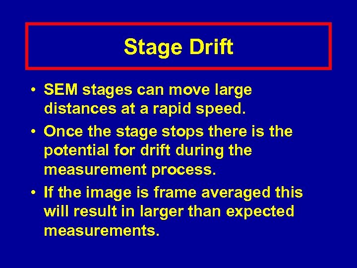 Stage Drift • SEM stages can move large distances at a rapid speed. •
