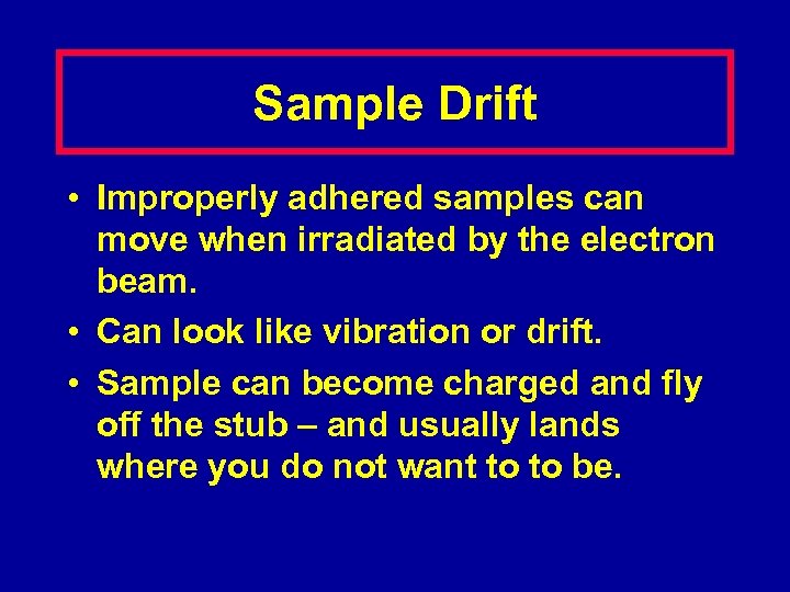 Sample Drift • Improperly adhered samples can move when irradiated by the electron beam.
