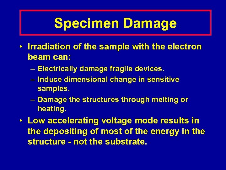 Specimen Damage • Irradiation of the sample with the electron beam can: – Electrically