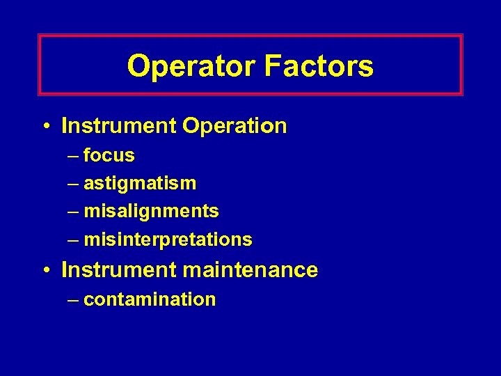 Operator Factors • Instrument Operation – focus – astigmatism – misalignments – misinterpretations •