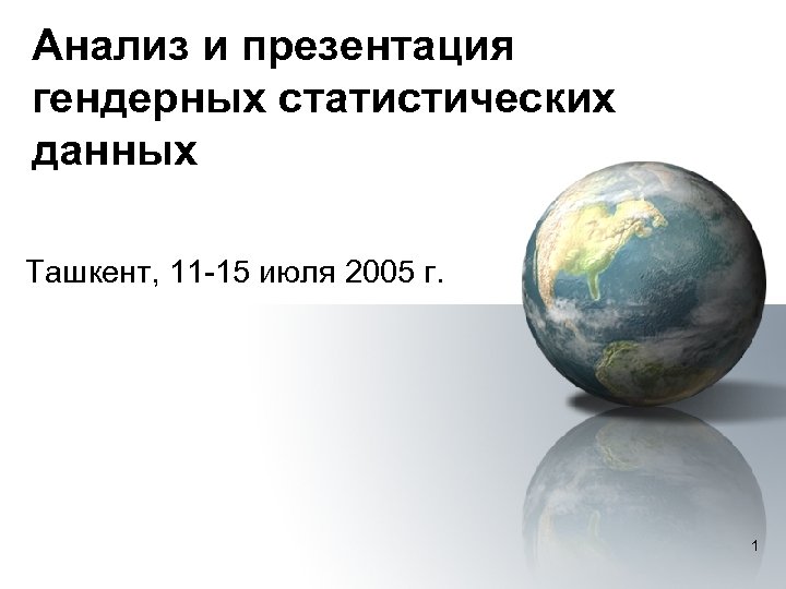Анализ и презентация гендерных статистических данных Ташкент, 11 -15 июля 2005 г. 1 