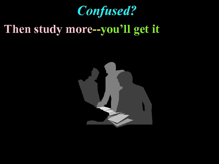 Confused? Then study more--you’ll get it 