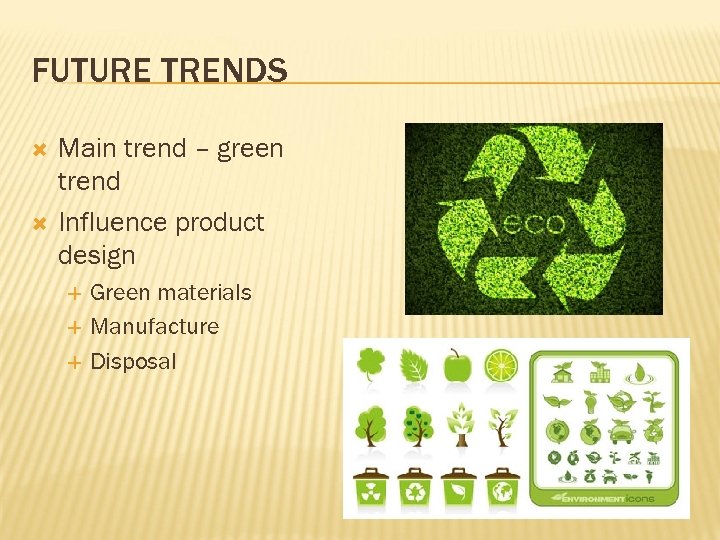 FUTURE TRENDS Main trend – green trend Influence product design Green materials Manufacture Disposal