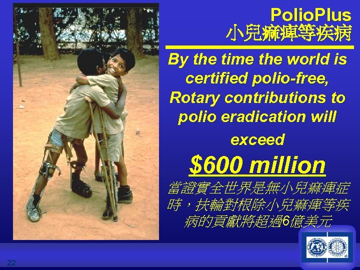 Polio. Plus 小兒痲痺等疾病 By the time the world is certified polio-free, Rotary contributions to