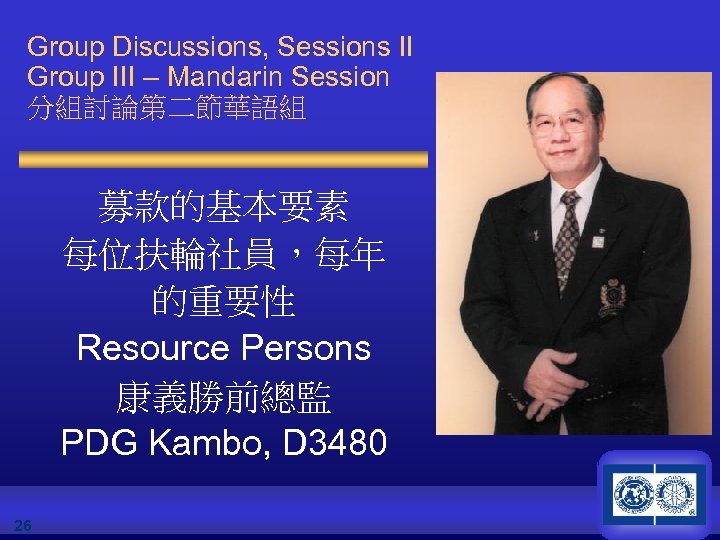 Group Discussions, Sessions II Group III – Mandarin Session 分組討論第二節華語組 募款的基本要素 每位扶輪社員，每年 的重要性 Resource