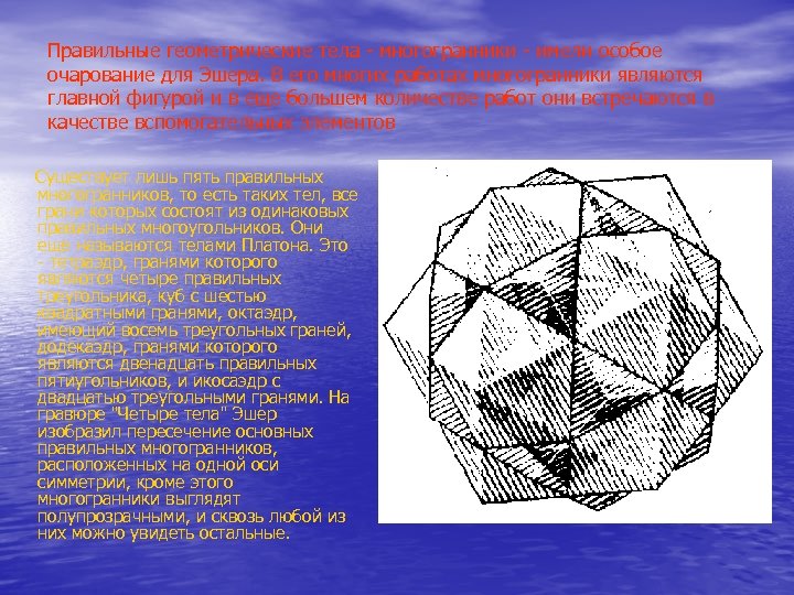 Правильные геометрические тела - многогранники - имели особое очарование для Эшера. В его многих