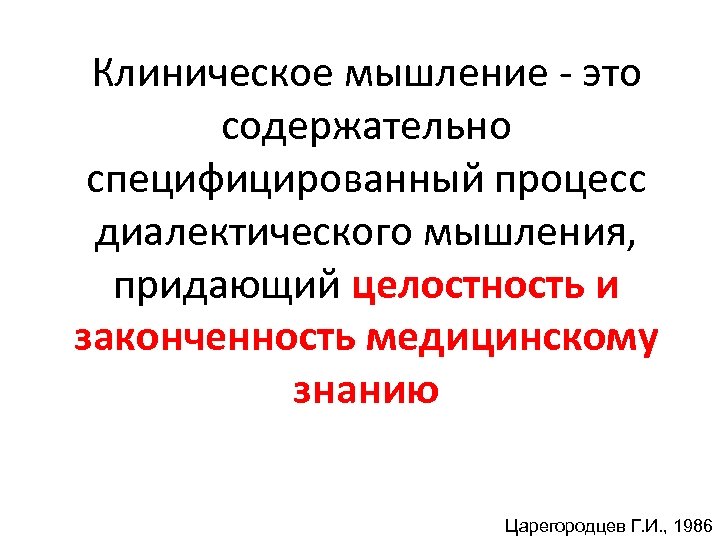 Клиническое мышление это содержательно специфицированный процесс диалектического мышления, придающий целостность и законченность медицинскому знанию