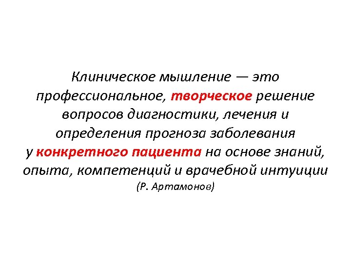 Клиническое мышление — это профессиональное, творческое решение вопросов диагностики, лечения и определения прогноза заболевания