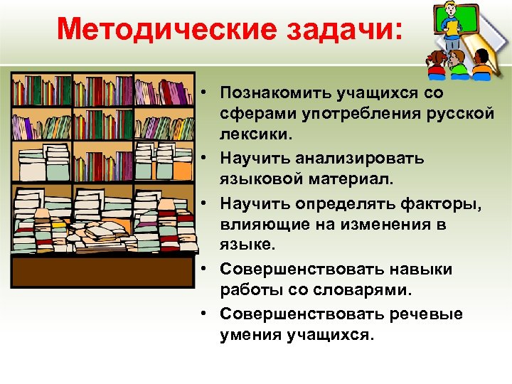 Методические задачи: • Познакомить учащихся со сферами употребления русской лексики. • Научить анализировать языковой