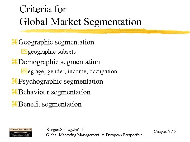 Criteria for Global Market Segmentation z Geographic segmentation ygeographic subsets z Demographic segmentation yeg