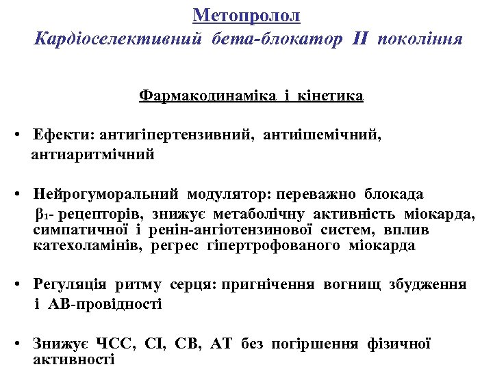 Метопролол Кардіоселективний бета-блокатор II покоління Фармакодинаміка і кінетика • Ефекти: антигіпертензивний, антиішемічний, антиаритмічний •