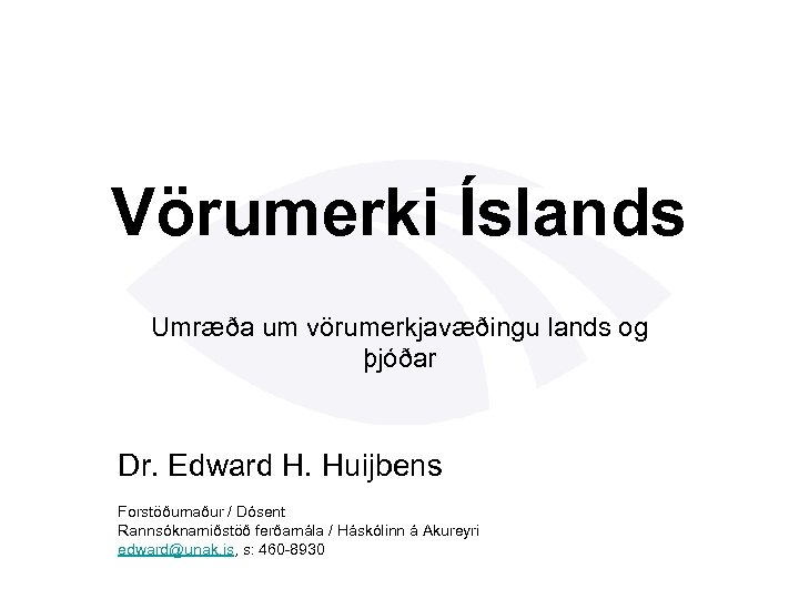 Vörumerki Íslands Umræða um vörumerkjavæðingu lands og þjóðar Dr. Edward H. Huijbens Forstöðumaður /