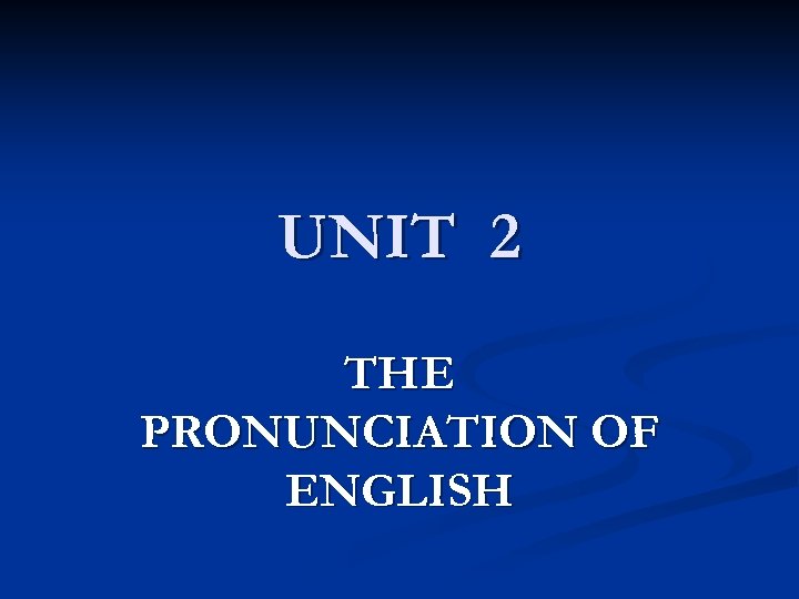 UNIT 2 THE PRONUNCIATION OF ENGLISH 
