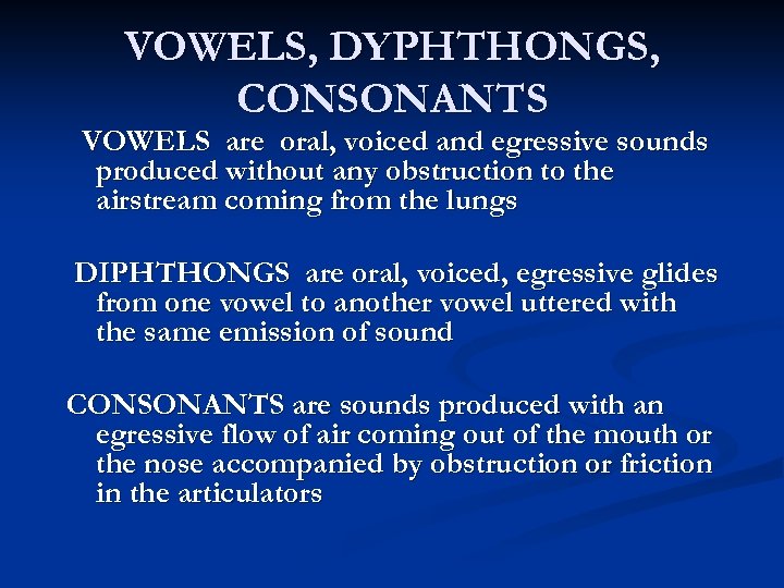 VOWELS, DYPHTHONGS, CONSONANTS VOWELS are oral, voiced and egressive sounds produced without any obstruction