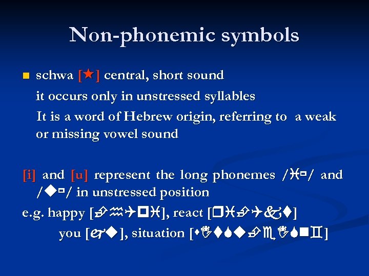 Non-phonemic symbols schwa [ ] central, short sound it occurs only in unstressed syllables