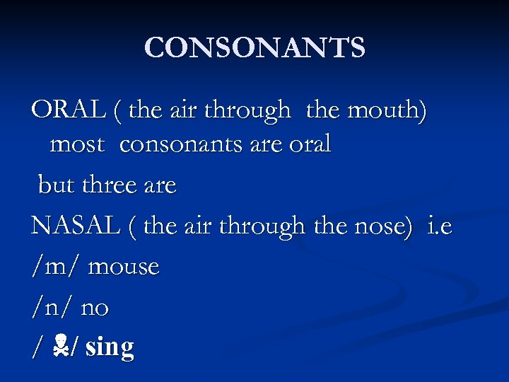 CONSONANTS ORAL ( the air through the mouth) most consonants are oral but three