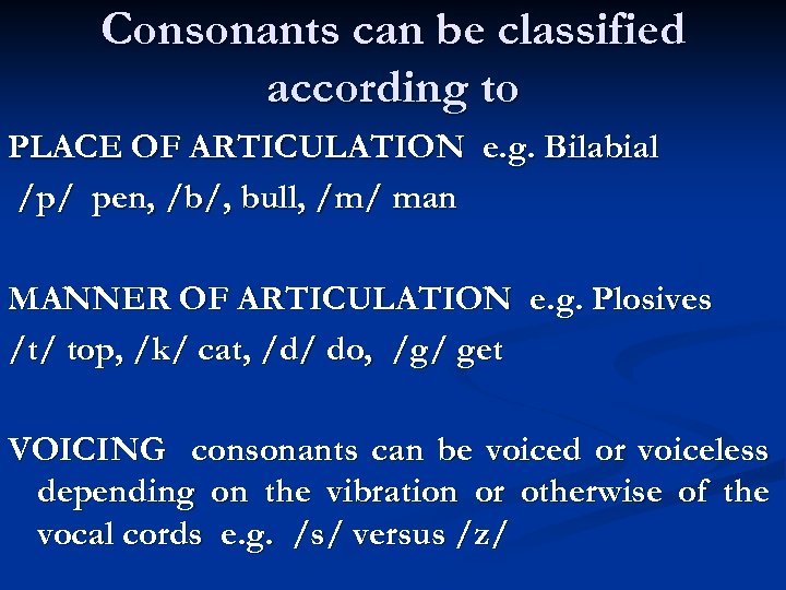 Consonants can be classified according to PLACE OF ARTICULATION e. g. Bilabial /p/ pen,