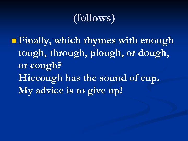(follows) Finally, which rhymes with enough tough, through, plough, or dough, or cough? Hiccough