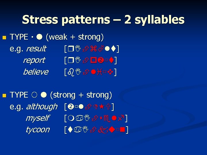 Stress patterns – 2 syllables TYPE (weak + strong) e. g. result [ ]