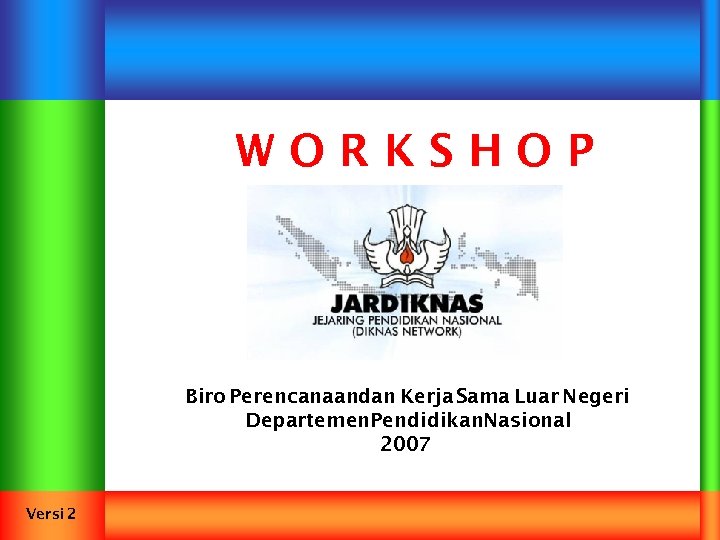 WORKSHOP Biro Perencanaandan Kerja Sama Luar Negeri Departemen. Pendidikan. Nasional 2007 Versi 2 