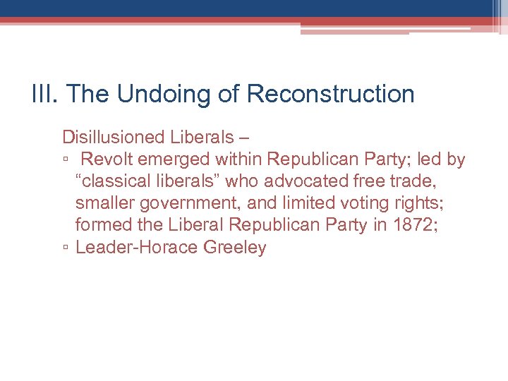 III. The Undoing of Reconstruction Disillusioned Liberals – ▫ Revolt emerged within Republican Party;