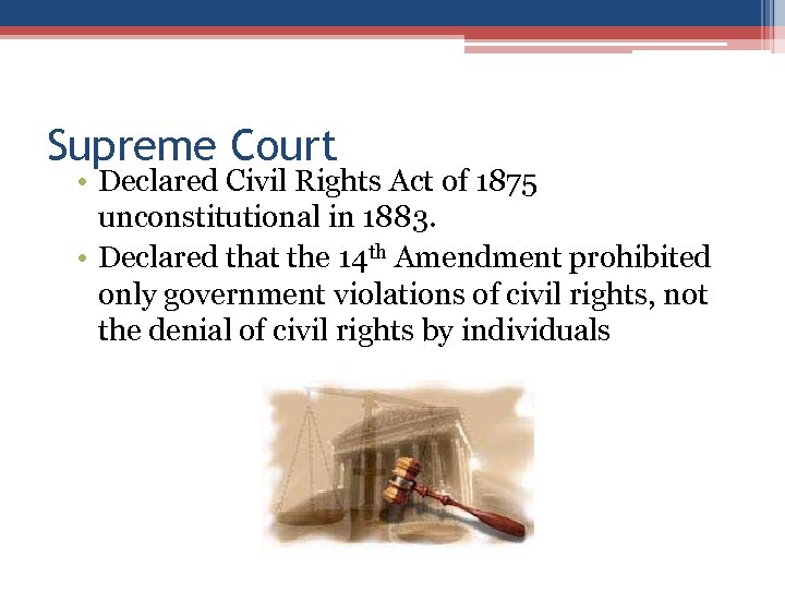 Supreme Court • Declared Civil Rights Act of 1875 unconstitutional in 1883. • Declared