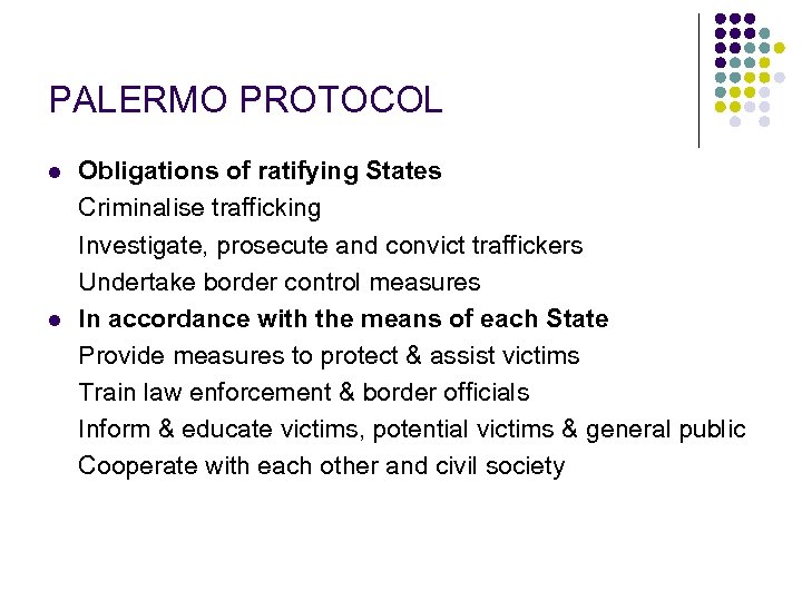 PALERMO PROTOCOL l l Obligations of ratifying States Criminalise trafficking Investigate, prosecute and convict