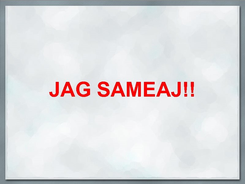 JAG SAMEAJ!! 