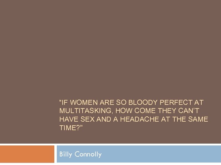 “IF WOMEN ARE SO BLOODY PERFECT AT MULTITASKING, HOW COME THEY CAN’T HAVE SEX