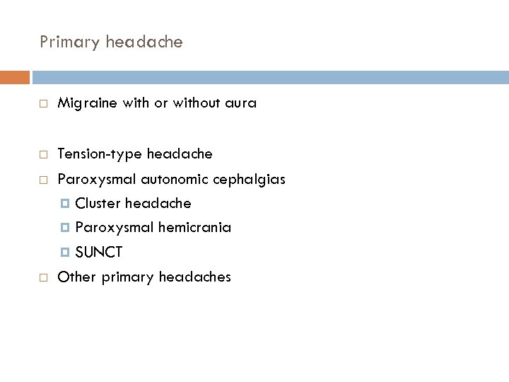 Primary headache Migraine with or without aura Tension-type headache Paroxysmal autonomic cephalgias Cluster headache