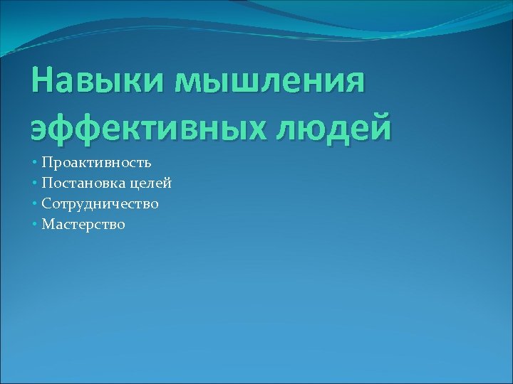 Навыки мышления эффективных людей • Проактивность • Постановка целей • Сотрудничество • Мастерство 