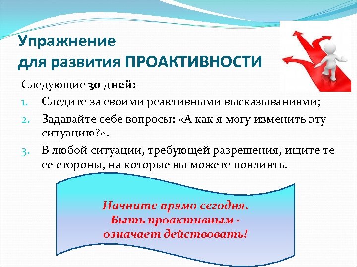 Упражнение для развития ПРОАКТИВНОСТИ Следующие 30 дней: 1. Следите за своими реактивными высказываниями; 2.