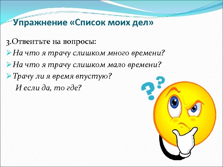 Упражнение «Список моих дел» 3. Отвеитьте на вопросы: Ø На что я трачу слишком