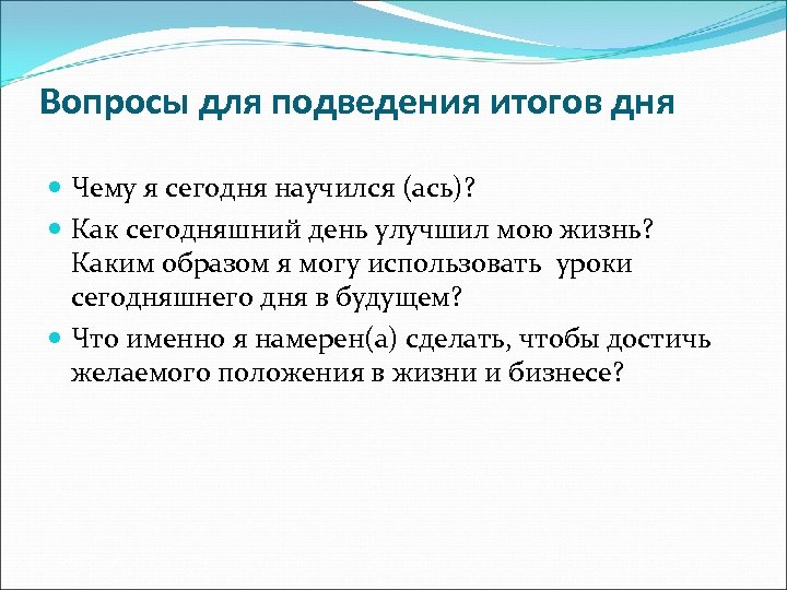 Вопросы для подведения итогов дня Чему я сегодня научился (ась)? Как сегодняшний день улучшил