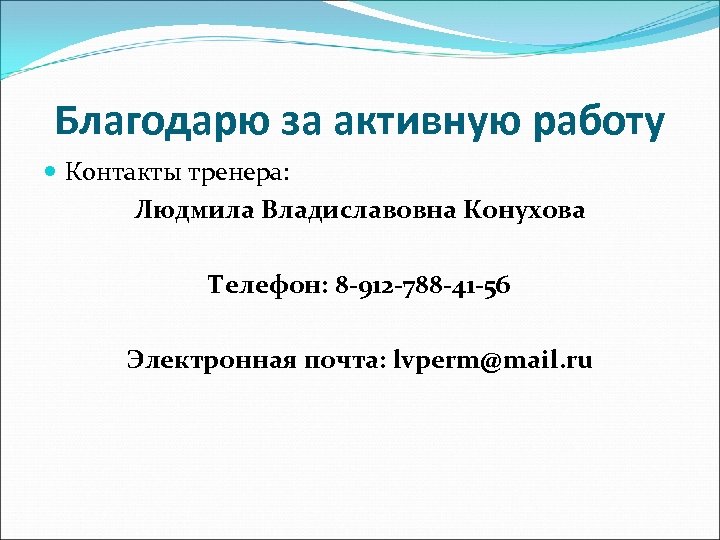 Благодарю за активную работу Контакты тренера: Людмила Владиславовна Конухова Телефон: 8 -912 -788 -41