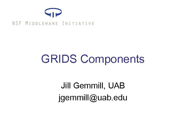 GRIDS Components Jill Gemmill, UAB jgemmill@uab. edu 