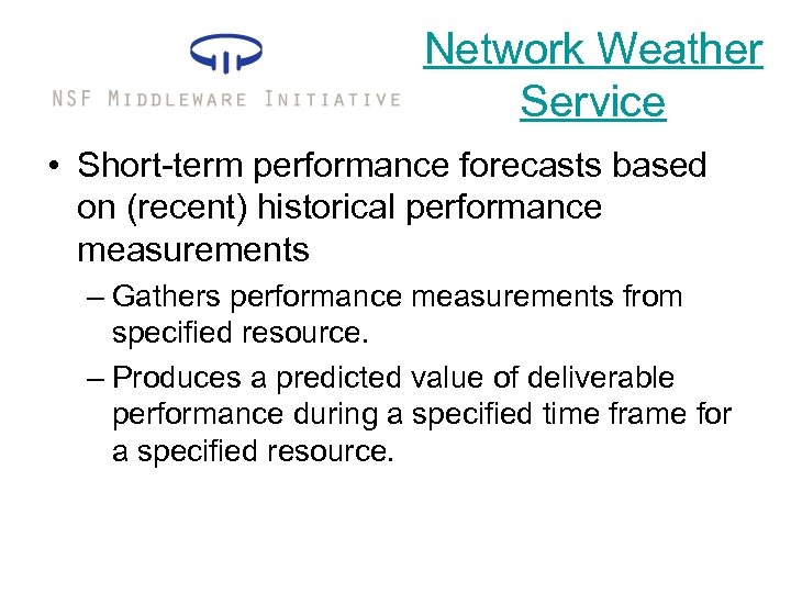 Network Weather Service • Short-term performance forecasts based on (recent) historical performance measurements –